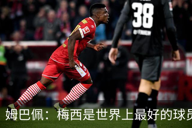 姆巴佩：梅西是世界上最好的球员 和他踢球很容易