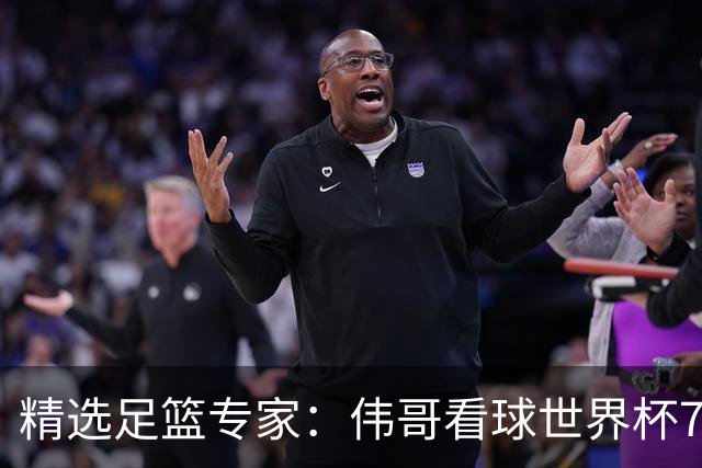 精选足篮专家：伟哥看球世界杯7连红+长线12中11