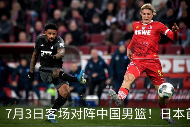 7月3日客场对阵中国男篮！日本首次集结动态曝光 大量新面孔引关注