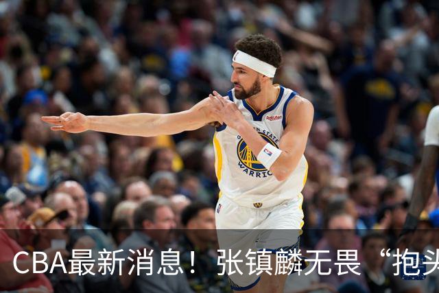 CBA最新消息！张镇麟无畏“抱头哥”称谓，辽宁助教加盟浙江，广厦续约布朗